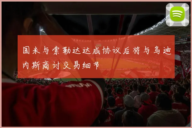 国米与索勒达达成协议后将与乌迪内斯商讨交易细节