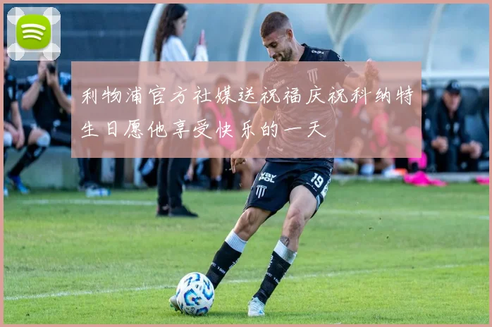 利物浦官方社媒送祝福庆祝科纳特生日愿他享受快乐的一天