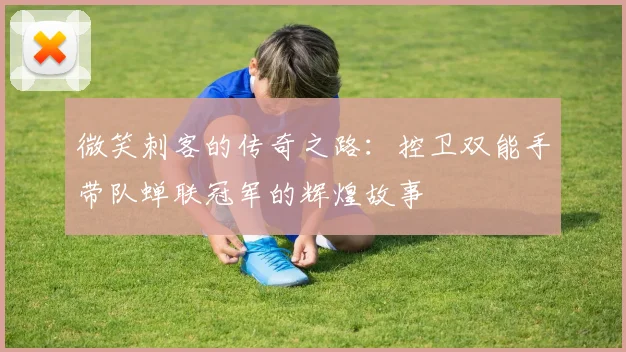 微笑刺客的传奇之路：控卫双能手带队蝉联冠军的辉煌故事
