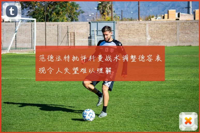 范德法特批评科曼战术调整德容表现令人失望难以理解