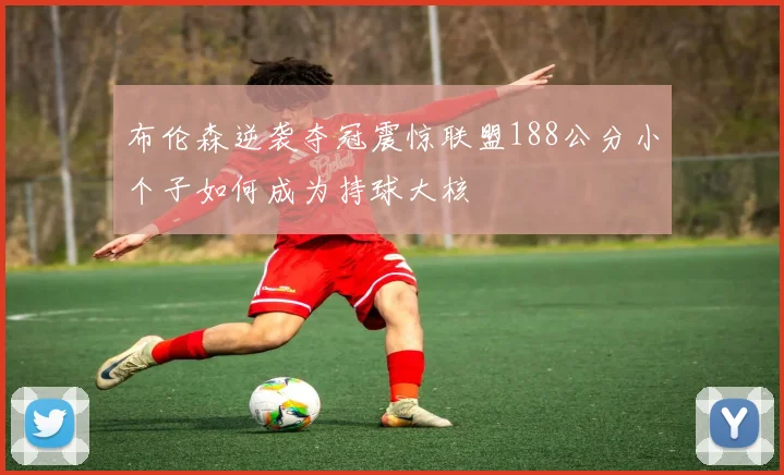 布伦森逆袭夺冠震惊联盟188公分小个子如何成为持球大核