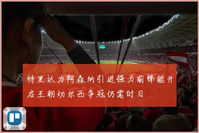 特里认为阿森纳引进强力前锋能开启王朝切尔西争冠仍需时日