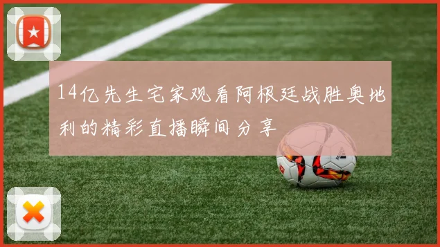 14亿先生宅家观看阿根廷战胜奥地利的精彩直播瞬间分享