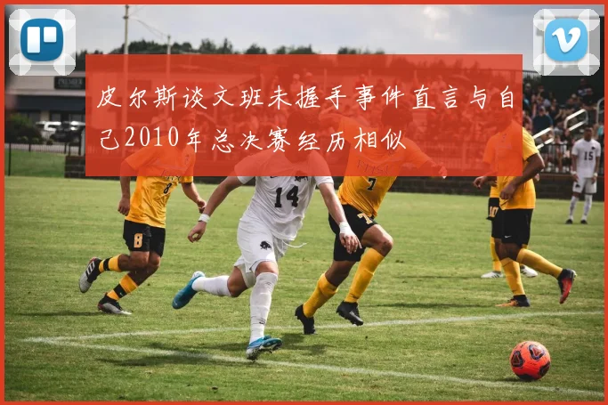 皮尔斯谈文班未握手事件直言与自己2010年总决赛经历相似