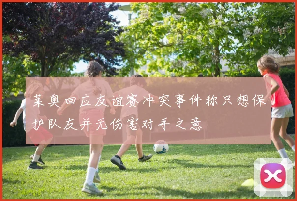 莱奥回应友谊赛冲突事件称只想保护队友并无伤害对手之意