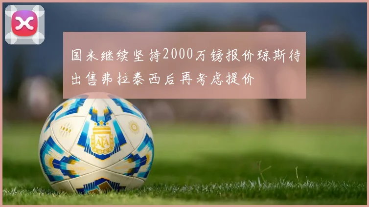 国米继续坚持2000万镑报价琼斯待出售弗拉泰西后再考虑提价