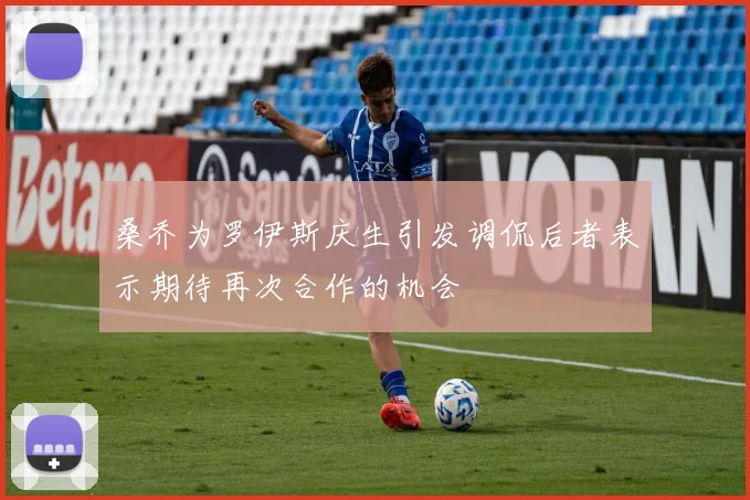 桑乔为罗伊斯庆生引发调侃后者表示期待再次合作的机会